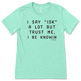 I Say IDK, But I Be Knowin T-Shirt