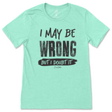 I May Be Wrong But I Doubt It T-Shirt