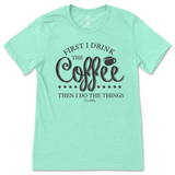 First I Drink the Coffee Then I Do the Things T-Shirt