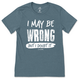 I May Be Wrong But I Doubt It T-Shirt