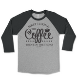 First I Drink The Coffee Then I Do The Things Raglan