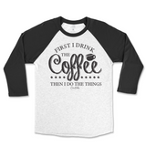 First I Drink The Coffee Then I Do The Things Raglan