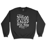 Y'all Realize I'm Gonna Snap One Day Sweatshirt