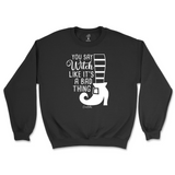 You Say Witch Like It's a Bad Thing Halloween Sweatshirt