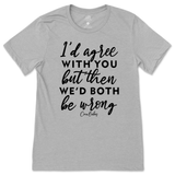 Agree But We'd Both Be Wrong T-Shirt