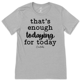 That's Enough Todaying for Today T-Shirt