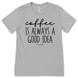 Coffee Is Always A Good Idea T-Shirt