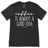 Coffee Is Always A Good Idea T-Shirt