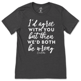 Agree But We'd Both Be Wrong T-Shirt