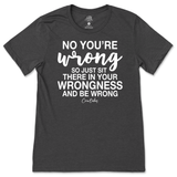 Just Sit There In Your Wrongness T-Shirt