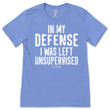 In My Defense I was Left Unsupervised T-Shirt