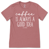 Coffee Is Always A Good Idea T-Shirt