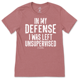 In My Defense I was Left Unsupervised T-Shirt