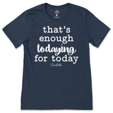 That's Enough Todaying for Today T-Shirt