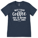 May Your Coffee Kick In Before Reality T-Shirt