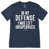 In My Defense I was Left Unsupervised T-Shirt