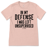 In My Defense I was Left Unsupervised T-Shirt