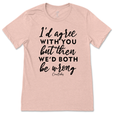 Agree But We'd Both Be Wrong T-Shirt