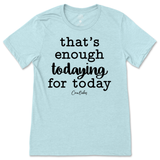 That's Enough Todaying for Today T-Shirt