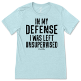 In My Defense I was Left Unsupervised T-Shirt