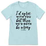 Agree But We'd Both Be Wrong T-Shirt