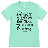 Agree But We'd Both Be Wrong T-Shirt