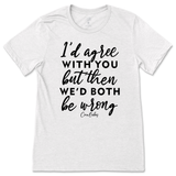 Agree But We'd Both Be Wrong T-Shirt