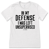 In My Defense I was Left Unsupervised T-Shirt