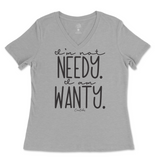 I'm Not Needy I'm Wanty Ladies V-Neck T-Shirt