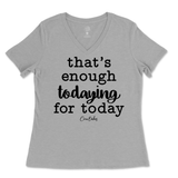 That's Enough Todaying for Today Ladies V-Neck T-Shirt