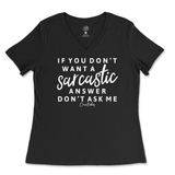 If You Don't Want a Sarcastic Answer, Don't Ask Me Ladies V-Neck T-Shirt