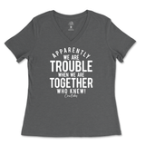 Trouble When We're Together Ladies V-Neck T-Shirt