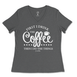 First I Drink The Coffee Then I Do The Things Ladies V-Neck T-Shirt