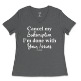 Cancel My Subscription I'm Done With Your Issues Ladies V-Neck T-Shirt