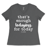 That's Enough Todaying for Today Ladies V-Neck T-Shirt