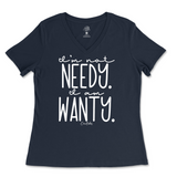 I'm Not Needy I'm Wanty Ladies V-Neck T-Shirt