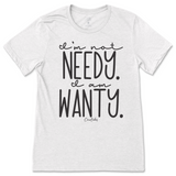 I'm Not Needy I'm Wanty T-Shirt