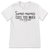 Some Mom Cuss Too Much, It's Me T-Shirt