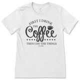 First I Drink the Coffee Then I Do the Things T-Shirt