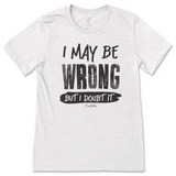 I May Be Wrong But I Doubt It T-Shirt