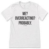 Me? Overreacting? Probably T-Shirt