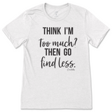 Think I'm Too Much? Then Go Find Less T-Shirt