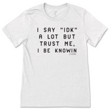 I Say IDK, But I Be Knowin T-Shirt