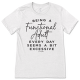 Being a Functional Adult Everyday Seems Excessive T-Shirt